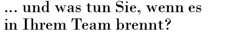 ..und was tun Sie, wenn es in Ihrem Team brennt?